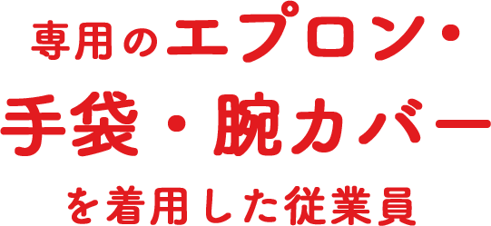 専用のエプロン・手袋・腕カバーを着用した従業員