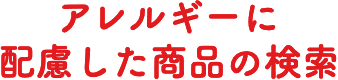 アレルギーに配慮した商品の検索