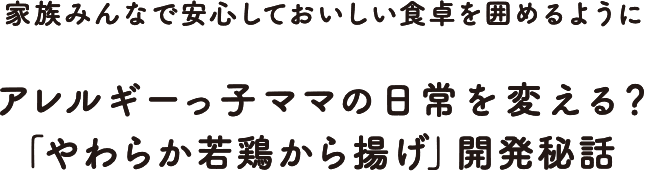 大人も子供も、どんなひとも、みんなで食事をする楽しさを手軽に味わってほしいから、私たちは本気で取り組んでいます。