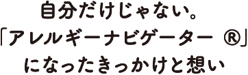 自分だけじゃない。「アレルギーナビゲーター®」になったきっかけと想い