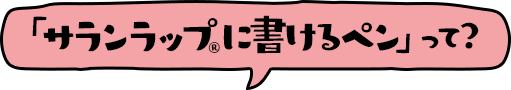 「サランラップ®に書けるペン」って?