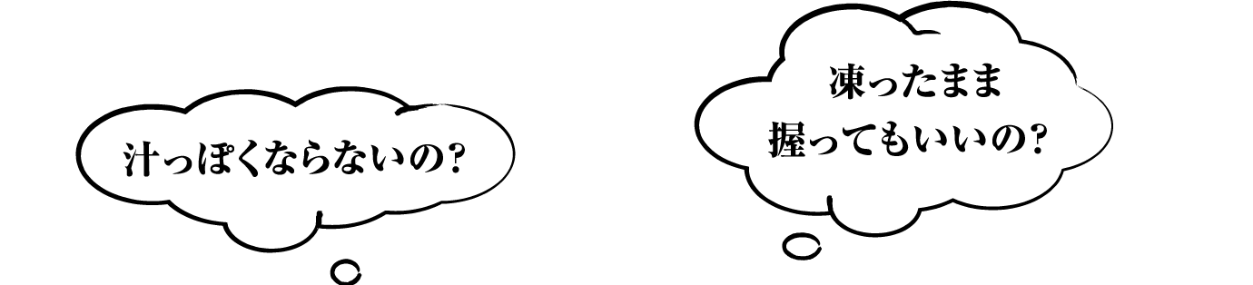 汁っぽくならないの? 凍ったまま握ってもいいの?