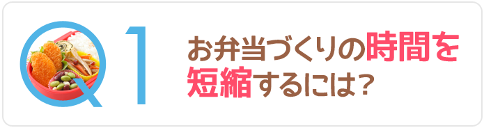 Q1お弁当づくりの時間を短縮するには？