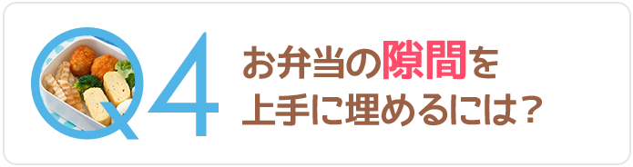 Q4お弁当の隙間を上手に埋めるには？