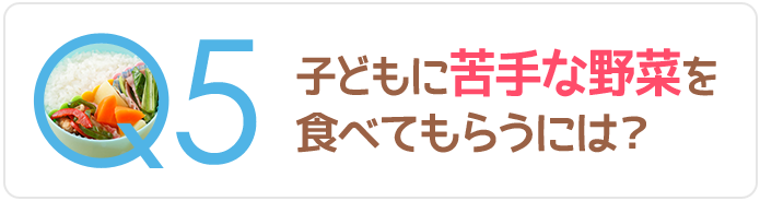 Q5子どもに苦手な野菜を食べてもらうには？