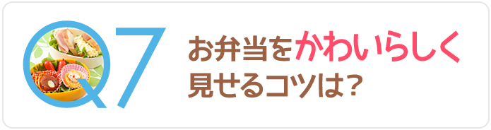 Q7お弁当をかわいらしく見せるコツは？