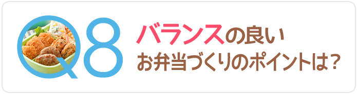 Q8バランスの良いお弁当づくりのポイントは？