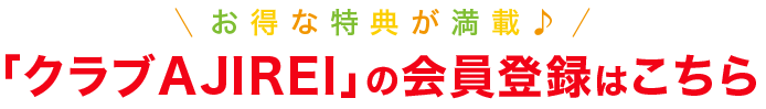 お得な特典が満載♪「クラブAJIREI」の会員登録はこちら