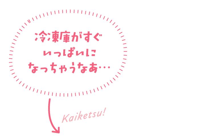 冷凍庫がすぐいっぱいになっちゃうなあ・・・