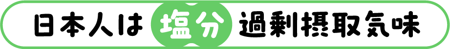 日本人は塩分過剰摂取気味？