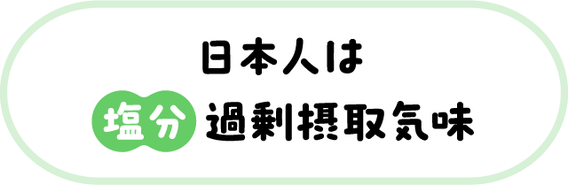 日本人は塩分過剰摂取気味？