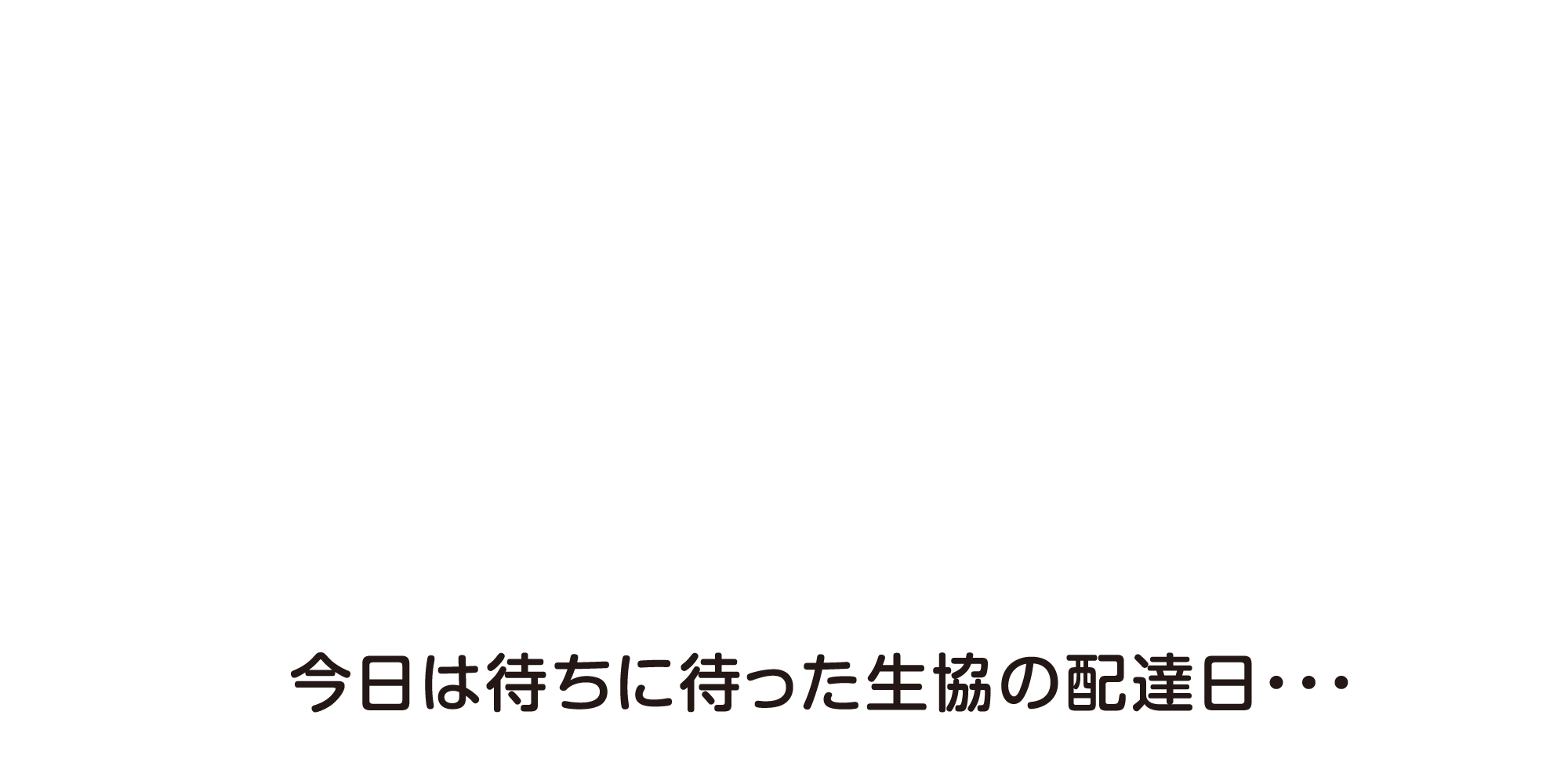 今日は待ちに待った生協の配達日・・