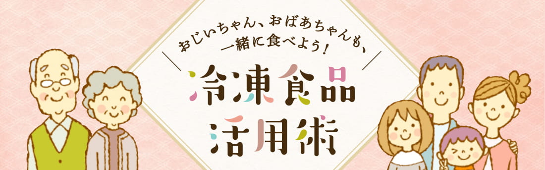おじいちゃん、おばあちゃんと一緒に食べよう！冷凍食品アレンジレシピ