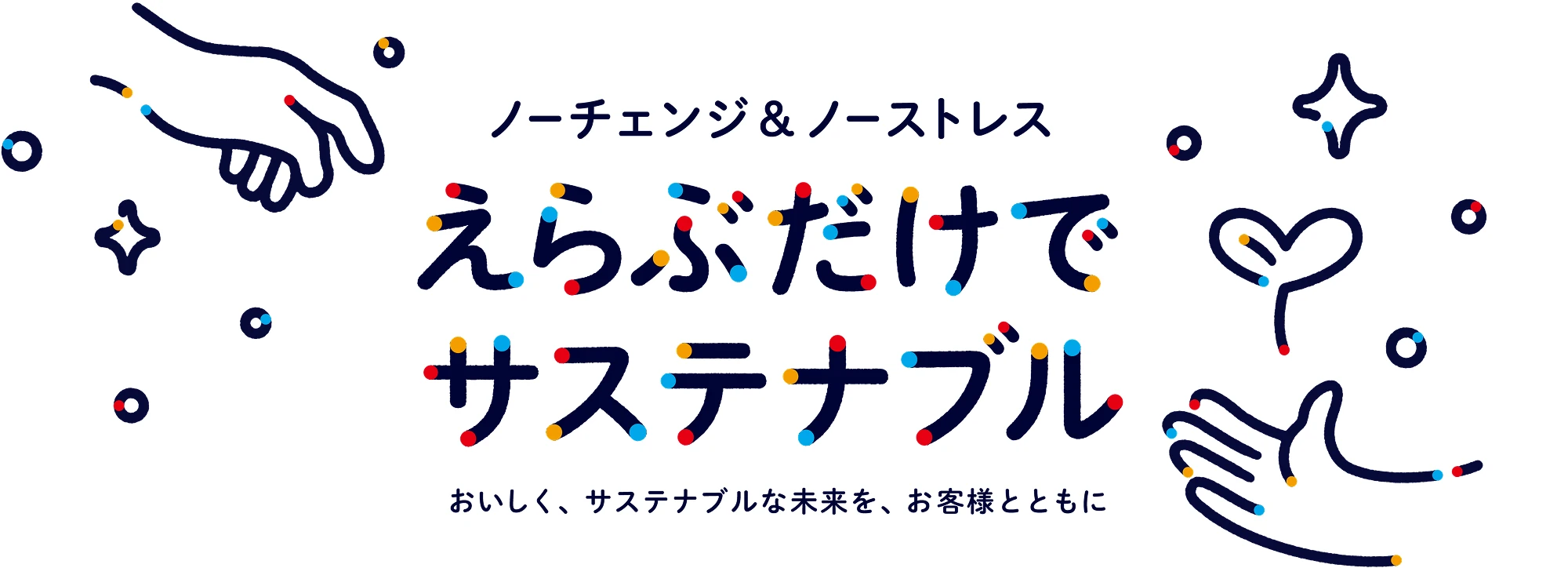 ノーチェンジ&amp;ノーストレス えらぶだけでサステナブル おいしく、サステナブルな未来を、お客様とともに