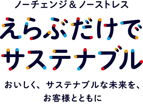 ノーチェンジ&amp;ノーストレス えらぶだけでサステナブル おいしく、サステナブルな未来を、お客様とともに