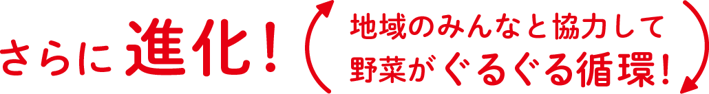 さらに進化!地域のみんなと協力して野菜がぐるぐる循環