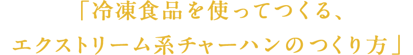 「冷凍食品を使ってつくる、エクストリーム系チャーハンのつくり方」