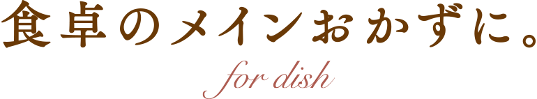 食卓のメインおかずに。