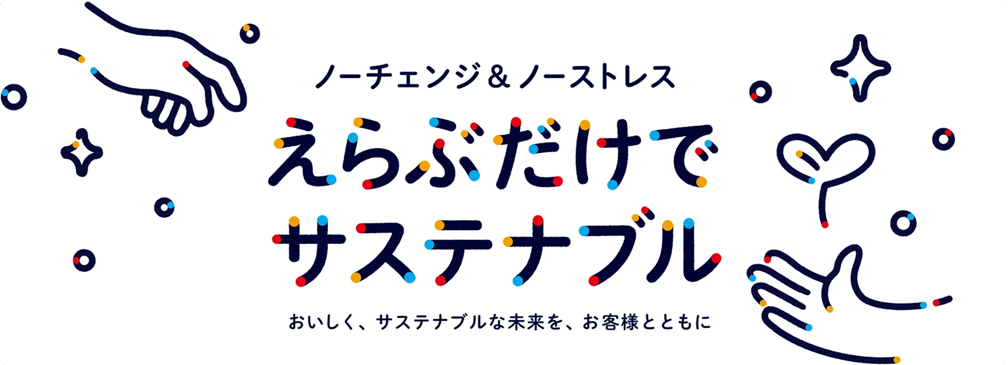 ノーチェンジ＆ノーストレス えらぶだけでサステナブル おいしく、サステナブルな未来を、お客様とともに