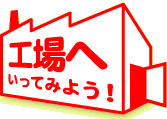 工場へいってみよう！