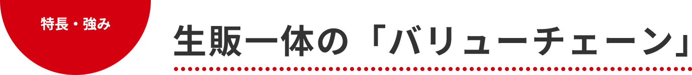 特長・強み 生販一体の「バリューチェーン」