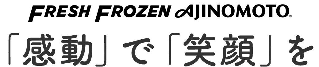 Fresh Frozen AJINOMOTO | 「感動」で「笑顔」を